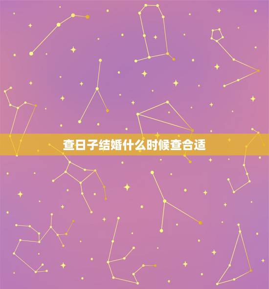 查日子结婚什么时候查合适,查结婚吉日 查日子结婚什么时候查合适,查结婚吉日