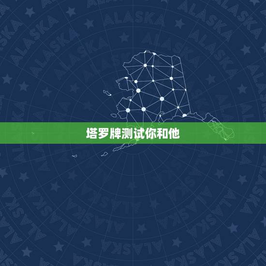 塔罗牌测试你和他，塔罗牌占卜：你和他在一起合不合适
