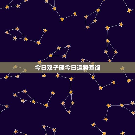 今日双子座今日运势查询,双子座今天运气怎样 今日双子座今日运势查询,双子座今天运气怎样