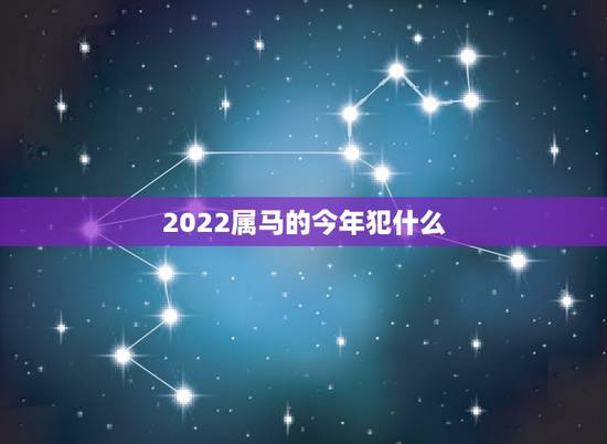 2022属马的今年犯什么,2022 年属马的犯太岁 2022属马的今年犯什么,2022 年属马的犯太岁