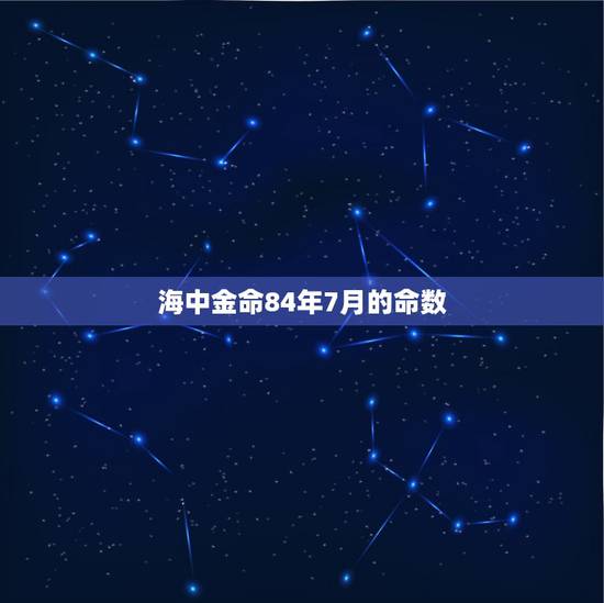 海中金命84年7月的命数,1984年7月属鼠是什么命 海中金命84年7月的命数,1984年7月属鼠是什么命