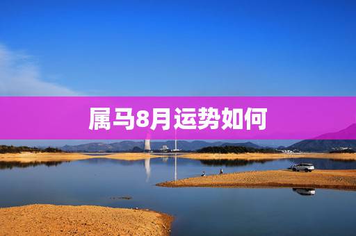 属马8月运势如何，属马人196611月运势