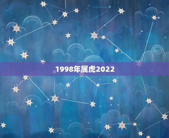 1998年属虎2022 年运势，1998年生人2022 年生肖运势