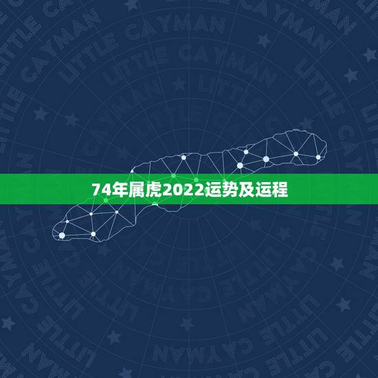 74年属虎2022运势及运程,1974年属虎人2022年运势 74年属虎2022运势及运程,1974年属虎人2022年运势