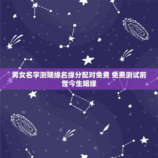 男女名字测姻缘名缘分配对免费 免费测试前世今生姻缘