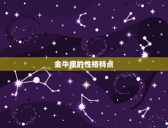 金牛座的性格特点,金牛座女人性格特征 金牛座的性格特点,金牛座女人性格特征