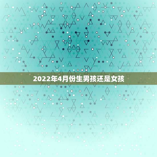 2022年4月份生男孩还是女孩，生男生女预测表2022年