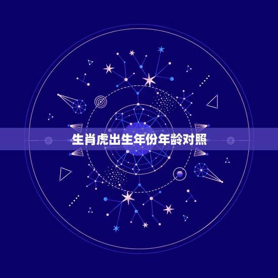 生肖虎出生年份年龄对照,属虎的年龄 生肖虎出生年份年龄对照,属虎的年龄