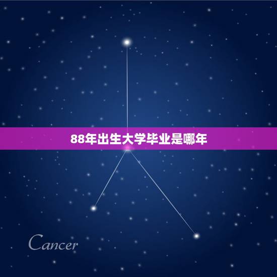 88年出生大学毕业是哪年,88年大学毕业是哪一届的 88年出生大学毕业是哪年,88年大学毕业是哪一届的