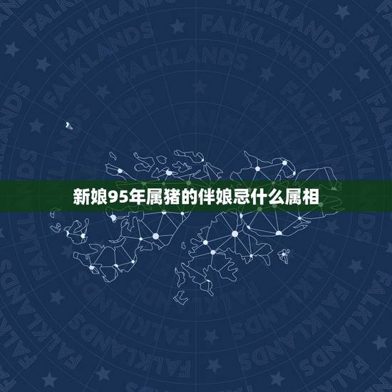 新娘95年属猪的伴娘忌什么属相,属猪的和属猪的人结婚忌讳什么属相的当伴 新娘95年属猪的伴娘忌什么属相,属猪的和属猪的人结婚忌讳什么属相的当伴