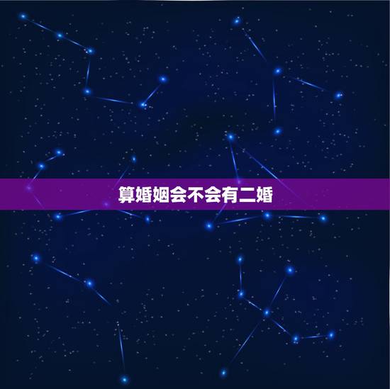 算婚姻会不会有二婚，免费在线算婚姻大师，算一下我一生有几次婚姻
