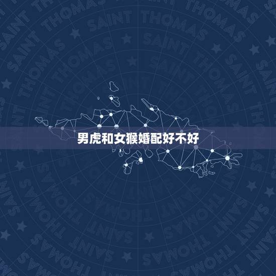 男虎和女猴婚配好不好,男86虎和女92猴结婚属相配吗 男虎和女猴婚配好不好,男86虎和女92猴结婚属相配吗