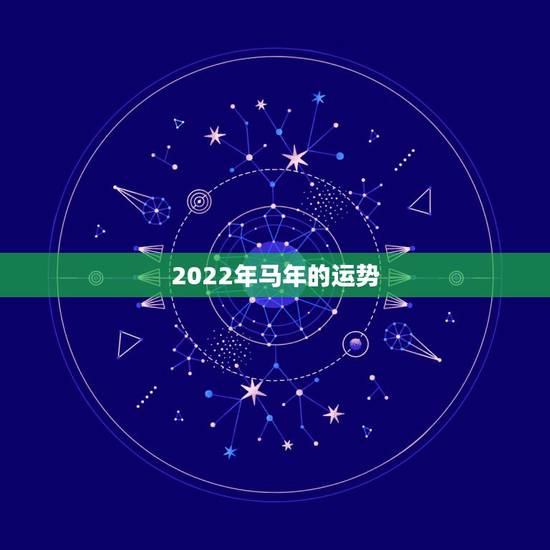 2022年马年的运势,2022年犯太岁的5个生肖 2022年马年的运势,2022年犯太岁的5个生肖