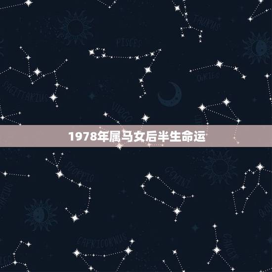 1978年属马女后半生命运,1978年6月18日属马人的命运 1978年属马女后半生命运,1978年6月18日属马人的命运