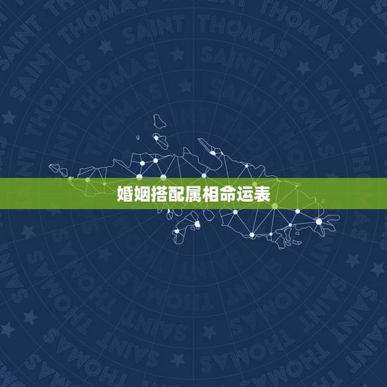 婚姻搭配属相命运表,十二生肖属相婚姻查询 婚姻搭配属相命运表,十二生肖属相婚姻查询