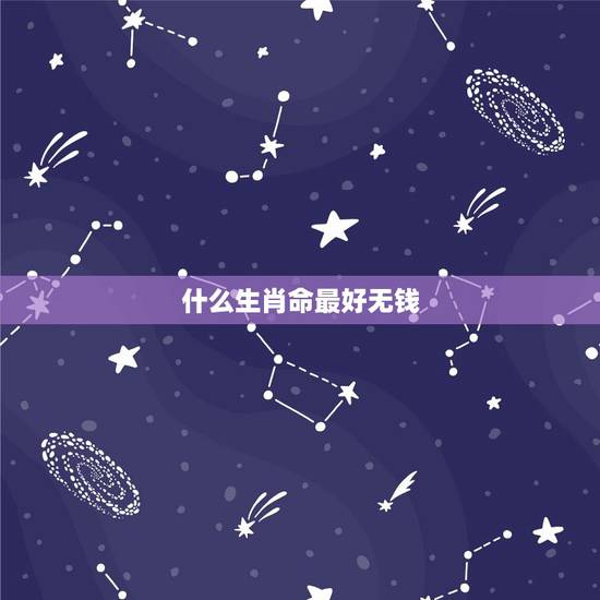 什么生肖命最好无钱，十二生肖哪个命最好