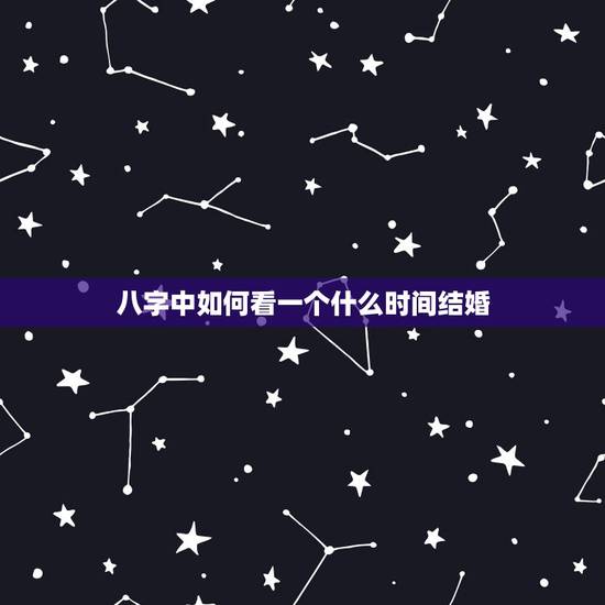 八字中如何看一个什么时间结婚,八字如何确定结婚时间? 八字中如何看一个什么时间结婚,八字如何确定结婚时间?