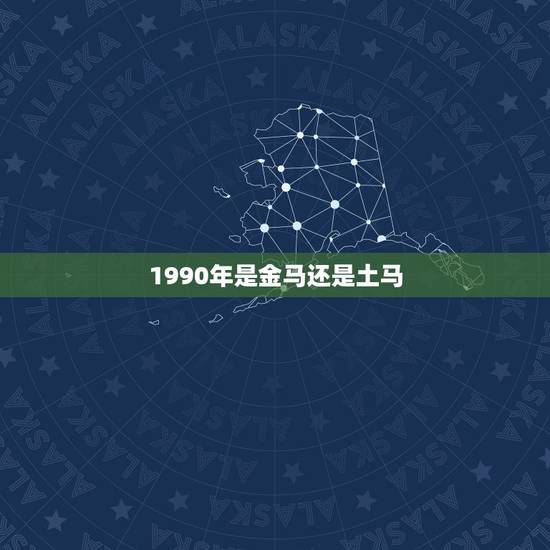1990年是金马还是土马,1990年的马是什么命 1990年是金马还是土马,1990年的马是什么命