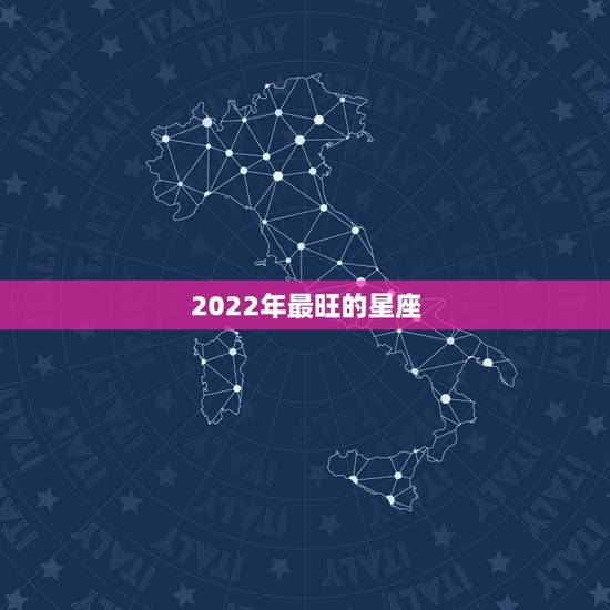 2022年最旺的星座 2022运势好到爆的星座