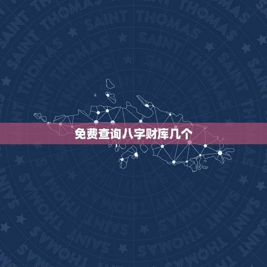 免费查询八字财库几个，八字里什么是财库，八字财库查询，命带三财库为