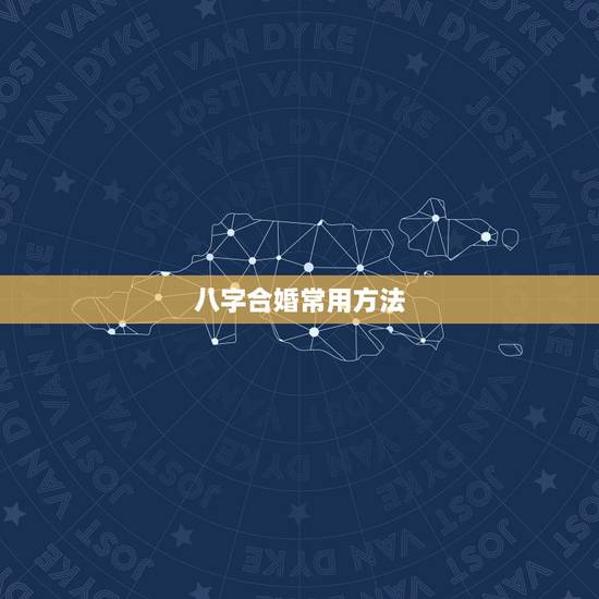 八字合婚常用方法，八字合婚都有哪些方法？