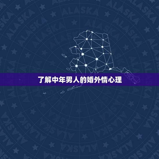 了解中年男人的婚外情心理,中年男子的外遇心理如何 了解中年男人的婚外情心理,中年男子的外遇心理如何
