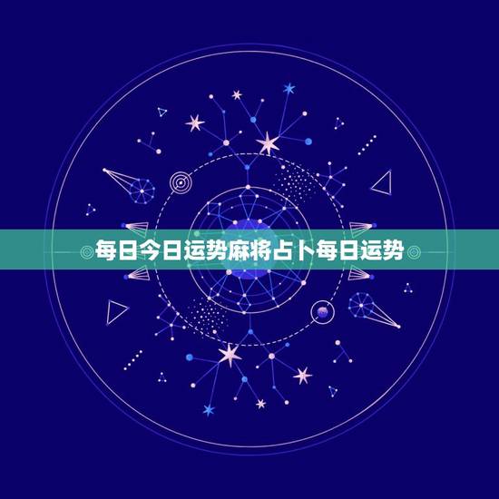 每日今日运势麻将占卜每日运势,麻将占卦每日财运吉凶是不是真的、 每日今日运势麻将占卜每日运势,麻将占卦每日财运吉凶是不是真的、