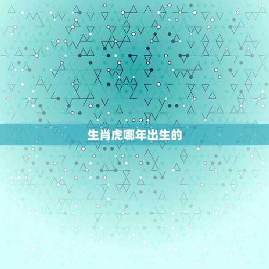 生肖虎哪年出生的，生肖表十二顺序