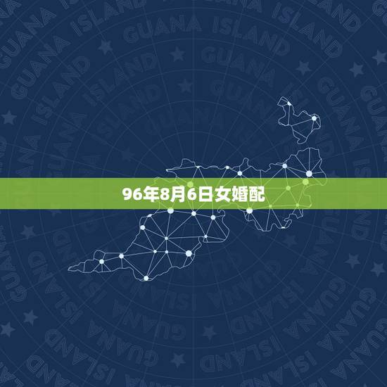 96年8月6日女婚配,96年属鼠的女生和什么属相最配 96年8月6日女婚配,96年属鼠的女生和什么属相最配