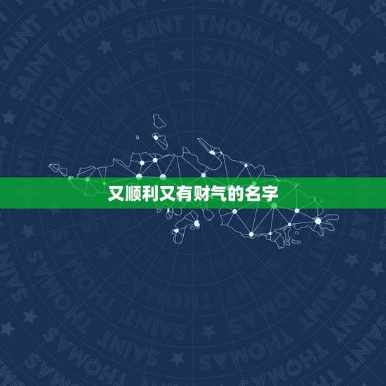 又顺利又有财气的名字，寓意发财又顺利的字有哪些？
