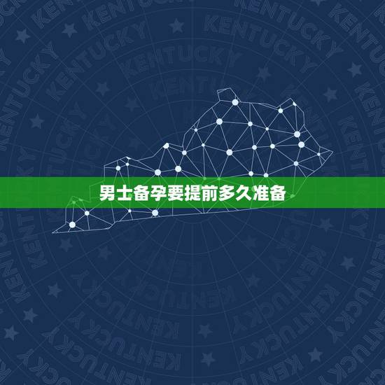 男士备孕要提前多久准备,备孕中男士需要检查些什么 男士备孕要提前多久准备,备孕中男士需要检查些什么