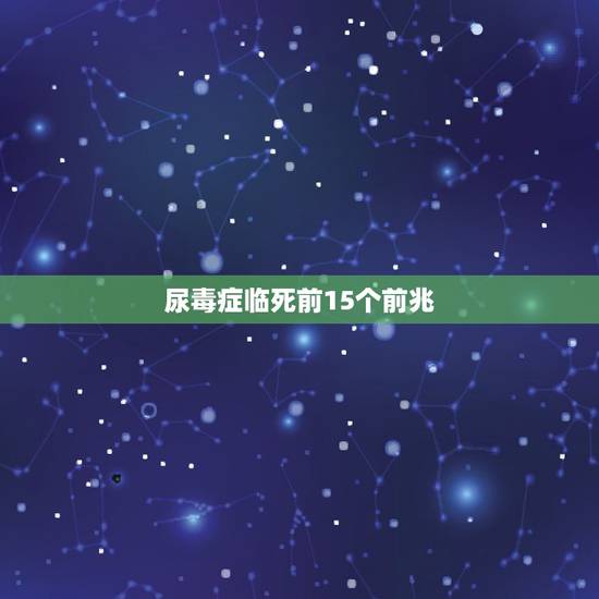 尿毒症临死前15个前兆，尿毒症病人死前是什么症状