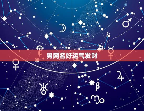 男网名好运气发财，男人有什么好网名带来财运