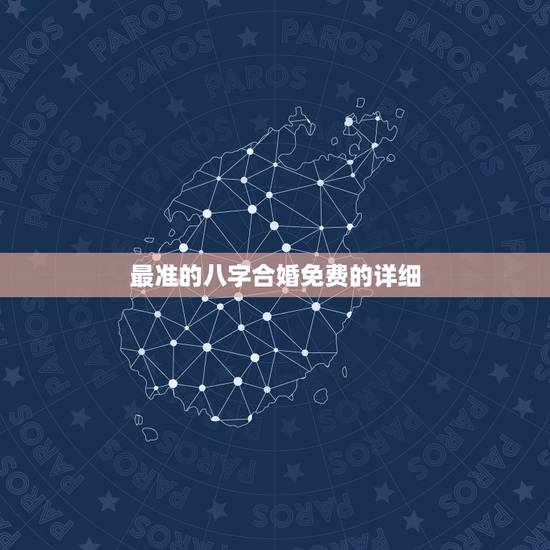 最准的八字合婚免费的详细,农历八字合婚免费准确率是多少? 最准的八字合婚免费的详细,农历八字合婚免费准确率是多少?