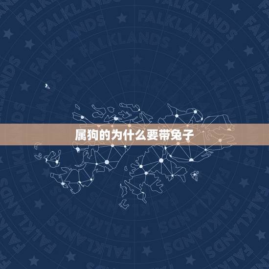 属狗的为什么要带兔子，今年属狗的身上配戴一个属相是兔的是为啥