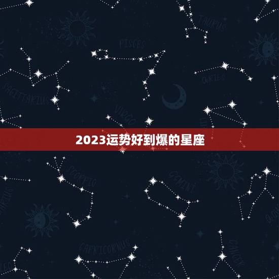 2023运势好到爆的星座，2021运势好到爆的星座