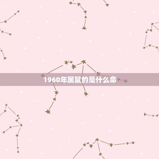 1960年属鼠的是什么命,1960年属鼠男桃花运 1960年属鼠的是什么命,1960年属鼠男桃花运