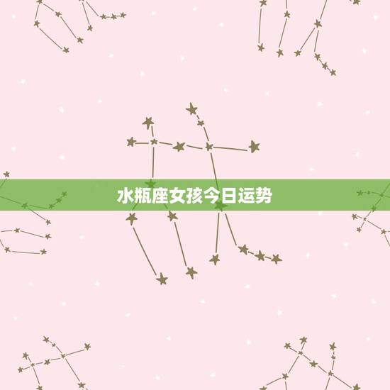 水瓶座女孩今日运势,水瓶座的女孩4月运势如何? 水瓶座女孩今日运势,水瓶座的女孩4月运势如何?