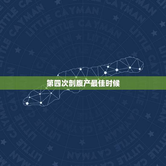 第四次剖腹产最佳时候，剖腹产可以4次么？