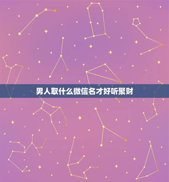 男人取什么微信名才好听聚财,什么微信群名好听又霸气聚财 男人取什么微信名才好听聚财,什么微信群名好听又霸气聚财