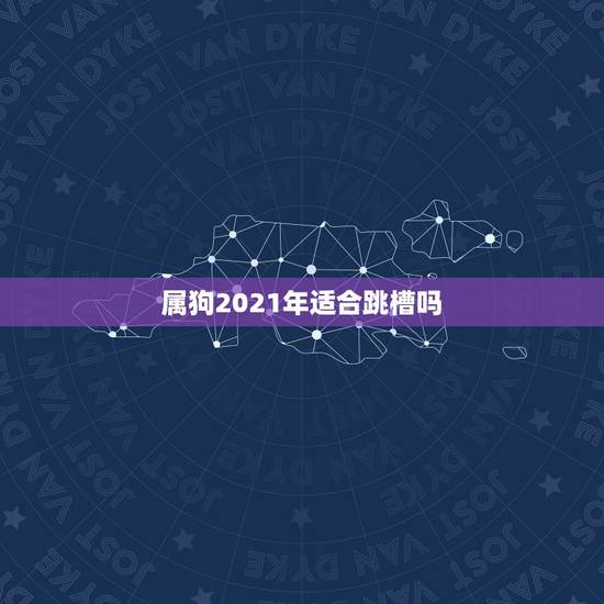 属狗2021年适合跳槽吗，属狗的人2021年运势及每月运程怎么样化解？