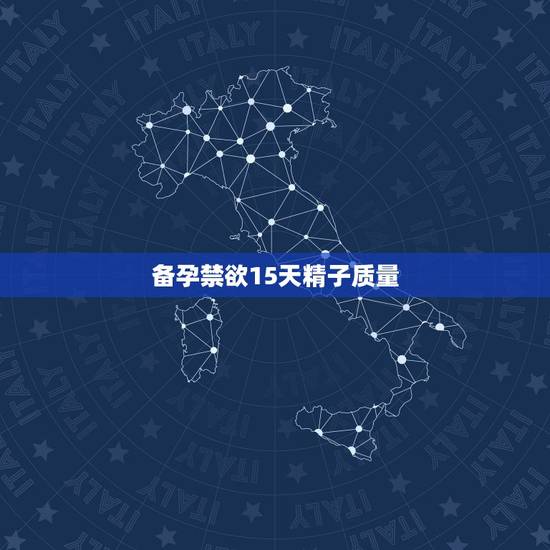 备孕禁欲15天精子质量,禁欲15天查精子成活率 备孕禁欲15天精子质量,禁欲15天查精子成活率