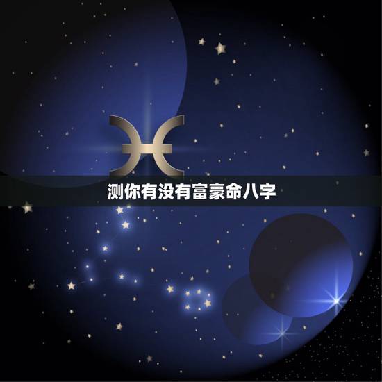 测你有没有富豪命八字,免费八字测一生财富 测你有没有富豪命八字,免费八字测一生财富