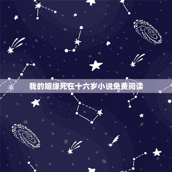 我的姻缘死在十六岁小说免费阅读,今天闺密跟我说她老公在外面有小三了,其 我的姻缘死在十六岁小说免费阅读,今天闺密跟我说她老公在外面有小三了,其
