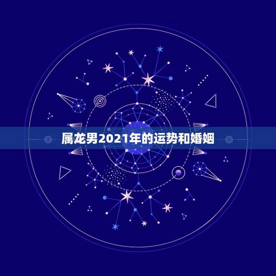 属龙男2021年的运势和婚姻，88年属龙人在2021年的全年运势？
