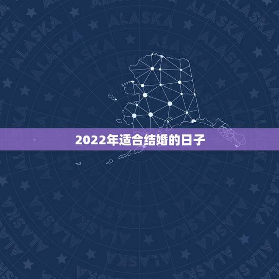 2022年适合结婚的日子,2021年和2022年适合结婚吗 2022年适合结婚的日子,2021年和2022年适合结婚吗