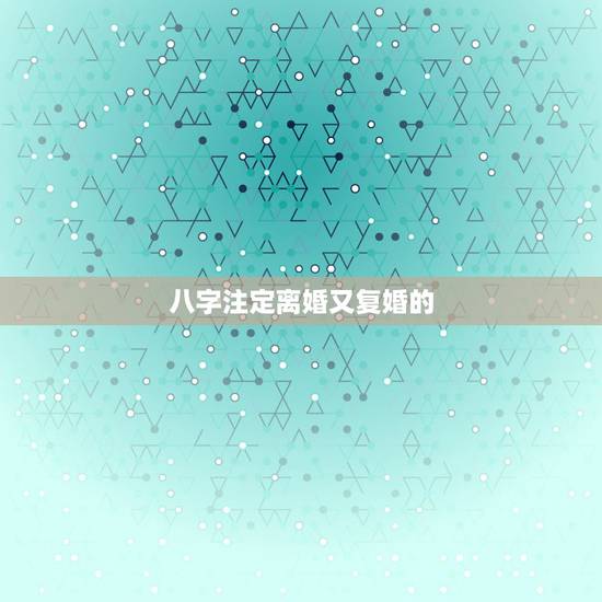 八字注定离婚又复婚的，八字看你们离婚后还有复婚的可能吗