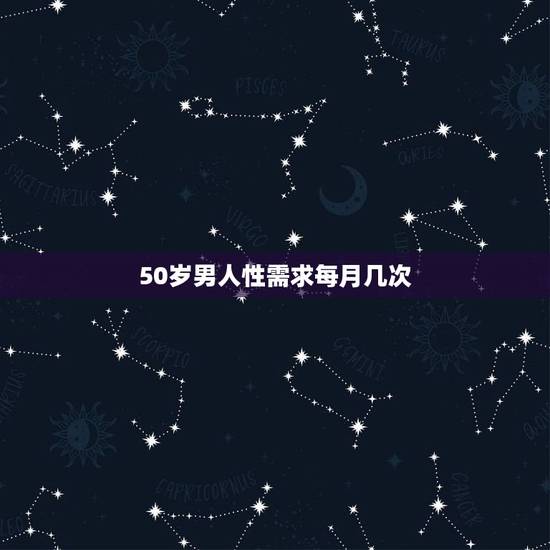 50岁男人性需求每月几次,50岁男人一个月房事多少次最合适 50岁男人性需求每月几次,50岁男人一个月房事多少次最合适