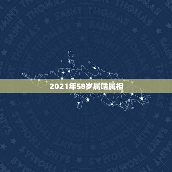 2021年58岁属啥属相,今年58岁属什么的 2021年58岁属啥属相,今年58岁属什么的