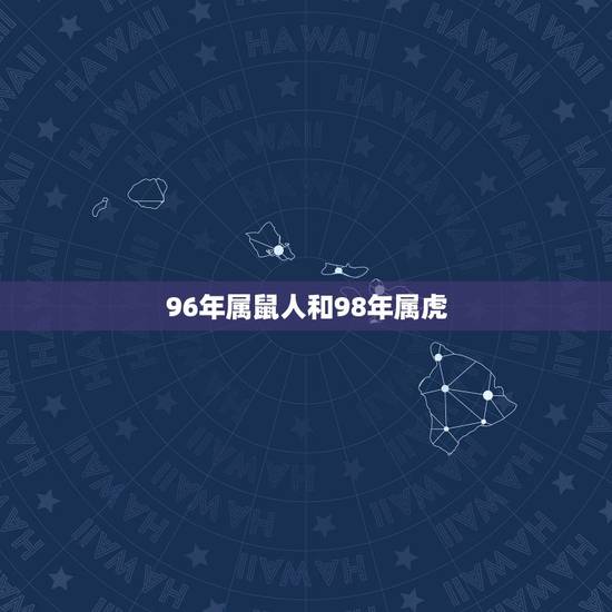 96年属鼠人和98年属虎,98年属虎的男生,96年属鼠的女生,婚姻适合 96年属鼠人和98年属虎,98年属虎的男生,96年属鼠的女生,婚姻适合